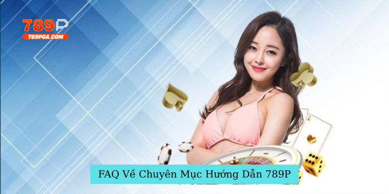 FAQ Về Chuyên Mục Hướng Dẫn 789P