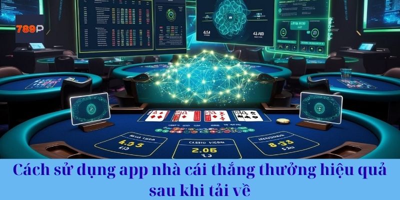 Cách sử dụng app nhà cái thắng thưởng hiệu quả sau khi tải về