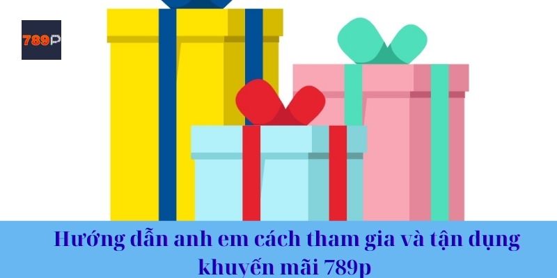 Hướng dẫn anh em cách tham gia và tận dụng khuyến mãi 789p