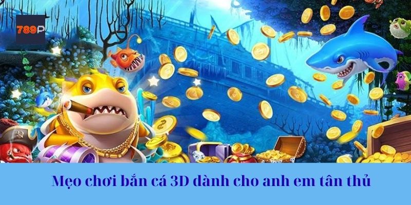 Mẹo chơi bắn cá 3D dành cho anh em tân thủ