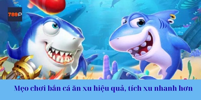 Mẹo chơi bắn cá ăn xu hiệu quả, tích xu nhanh hơn