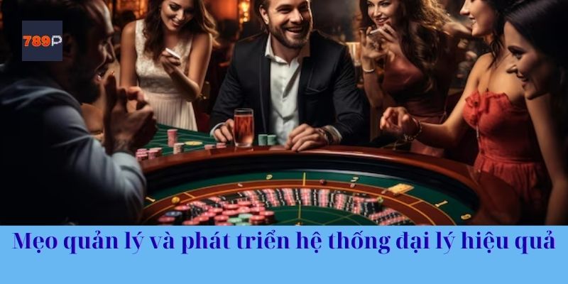 Mẹo quản lý và phát triển hệ thống đại lý hiệu quả