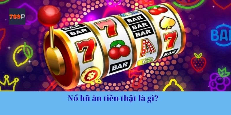 Nổ hũ ăn tiền thật là gì?