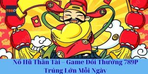 Nổ Hũ Thần Tài – Game Đổi Thưởng 789P Trúng Lớn Mỗi Ngày