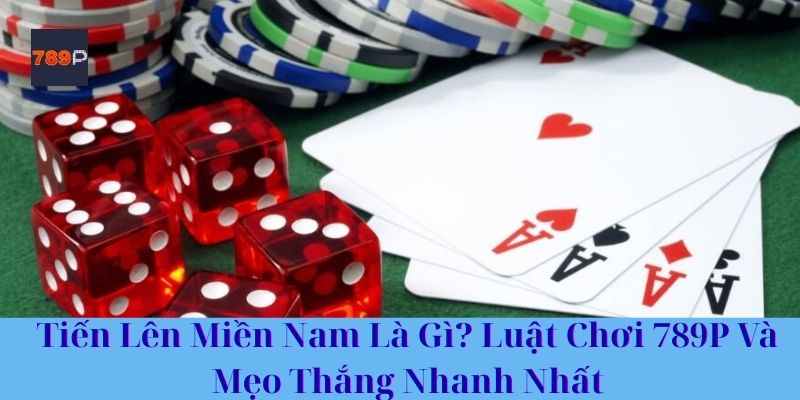 Tiến Lên Miền Nam Là Gì? Luật Chơi 789P Và Mẹo Thắng Nhanh Nhất