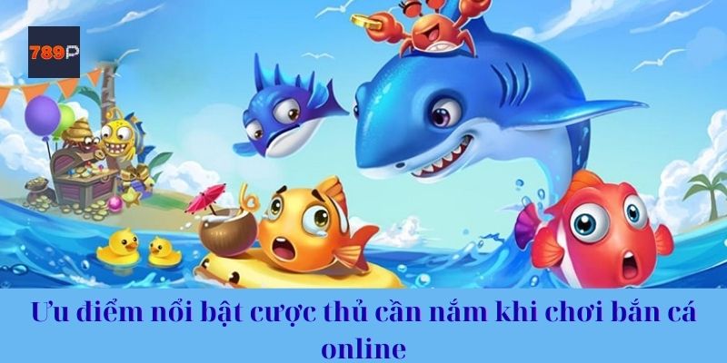 Ưu điểm nổi bật cược thủ cần nắm khi chơi bắn cá online