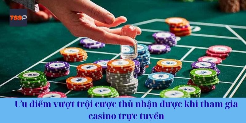Ưu điểm vượt trội cược thủ nhận được khi tham gia casino trực tuyến